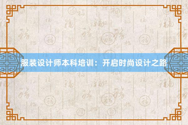 服装设计师本科培训：开启时尚设计之路