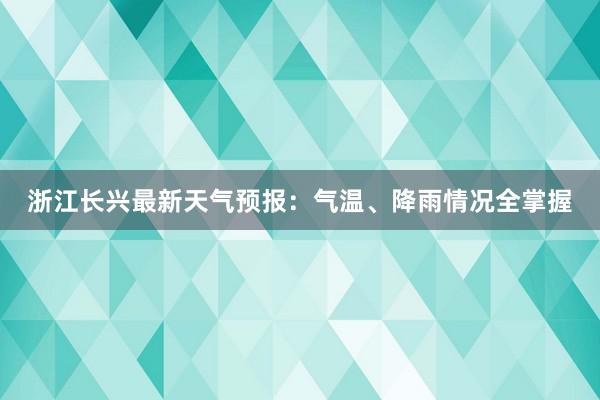 浙江长兴最新天气预报：气温、降雨情况全掌握